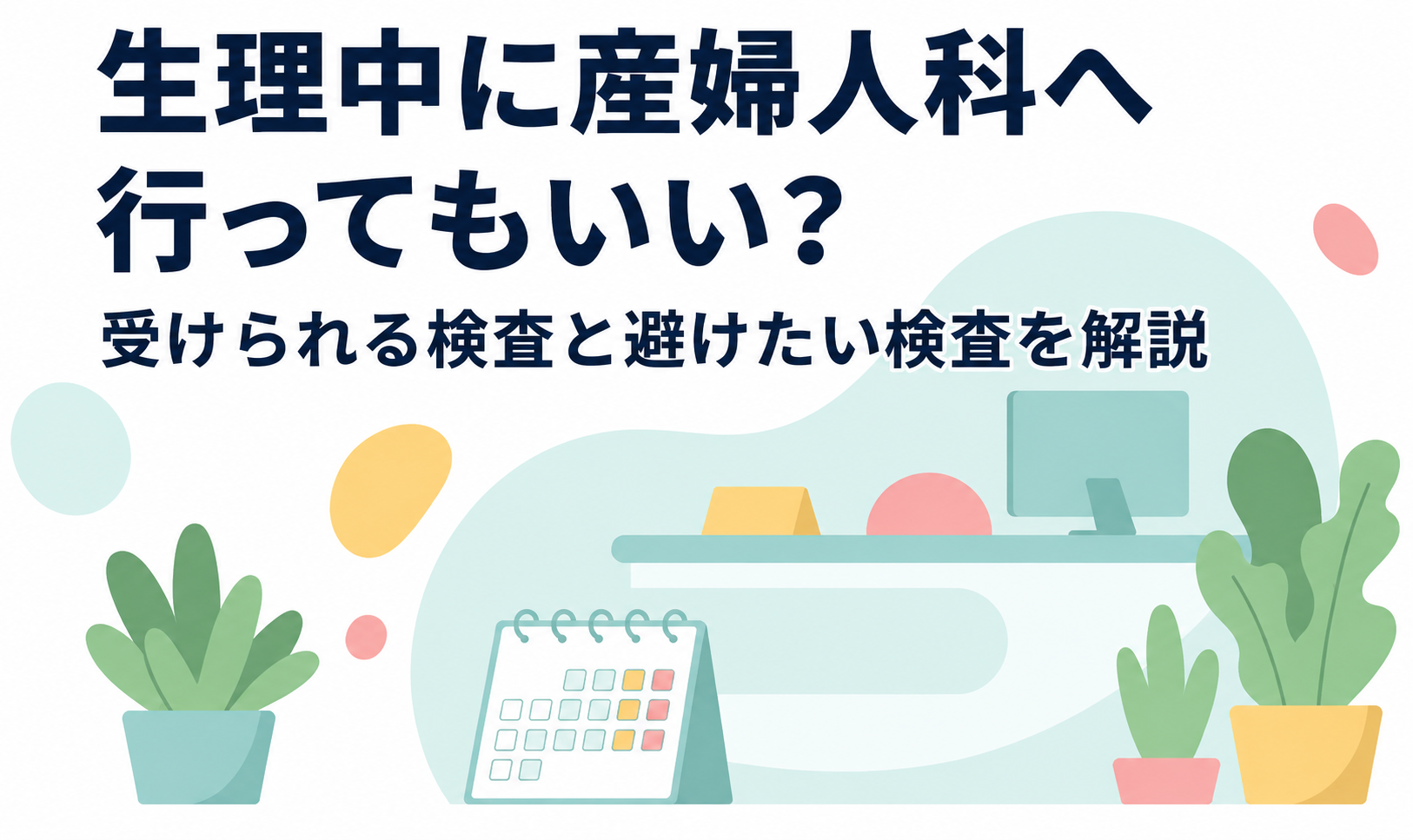 生理中に産婦人科へ行ってもいい？受けられる検査と避けたい検査を解説